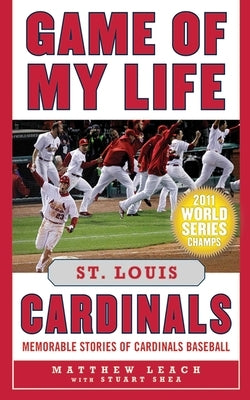 Game of My Life: St. Louis Cardinals: Memorable Stories of Cardinals Baseball by Leach, Matthew