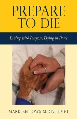Prepare to Die: Living with Purpose, Dying in Peace by Bellows M. DIV Lmft, Mark