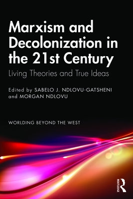 Marxism and Decolonization in the 21st Century: Living Theories and True Ideas by Ndlovu-Gatsheni, Sabelo J.