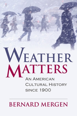 Weather Matters: An American Cultural History Since 1900 by Mergen, Bernard
