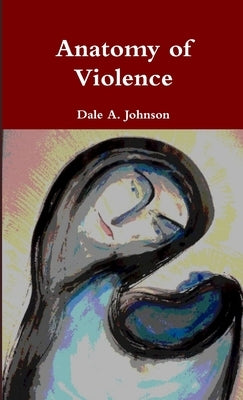 Anatomy of Violence by Johnson, Dale a.
