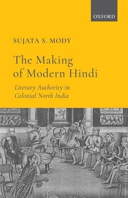 The Making of Modern Hindi: Literary Authority in Colonial North India by Mody, Sujata S.