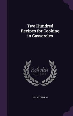 Two Hundred Recipes for Cooking in Casseroles by Hulse, Olive M.