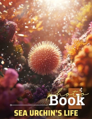 Sea Urchin's Life Photo Book: Explore The Fascinating Undersea World With 40 Stunning Images Of Sea Urchins by Zamora, Luther