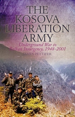 The Kosova Liberation Army: Underground War to Balkan Insurgency, 1948-2001 by Pettifer, James