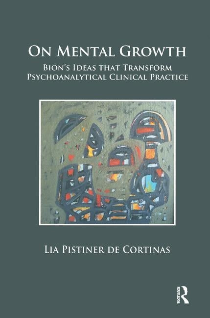 On Mental Growth: Bion's Ideas That Transform Psychoanalytical Clinical Practice by Pistiner De Cortinas, Lia