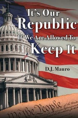 It's Our Republic if We are Allowed to Keep It by Mauro, D. J.