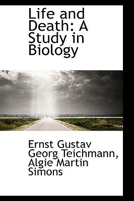 Life and Death: A Study in Biology by Gustav Georg Teichmann, Algie Martin Sim