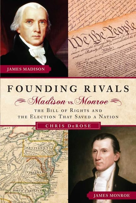 Founding Rivals: Madison vs. Monroe, the Bill of Rights, and the Election That Saved a Nation by DeRose, Chris
