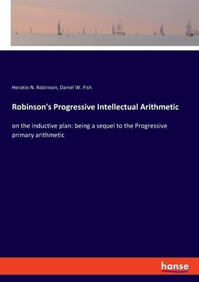 Robinson's Progressive Intellectual Arithmetic: on the inductive plan: being a sequel to the Progressive primary arithmetic by Robinson, Horatio N.