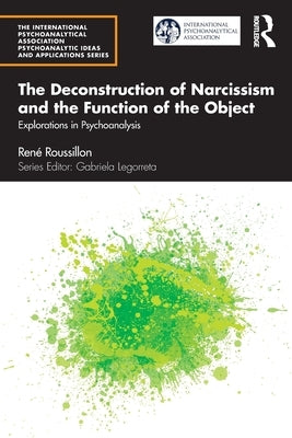 The Deconstruction of Narcissism and the Function of the Object: Explorations in Psychoanalysis by Roussillon, René