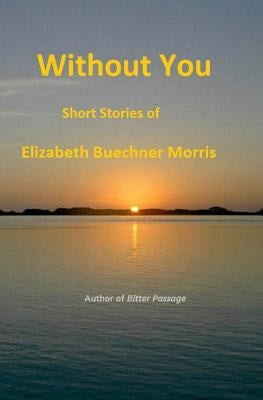 Without You: Short Stories of by Morris, Elizabeth Buechner