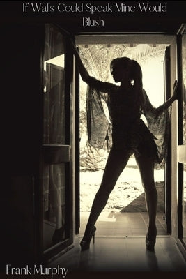 If Walls Could Speak Mine Would Blush by Murphy, Frank