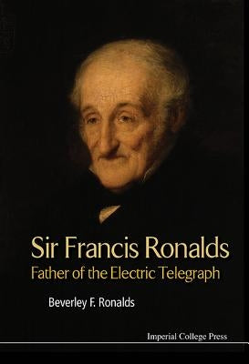 Sir Francis Ronalds: Father of the Electric Telegraph by Ronalds, Beverley Frances