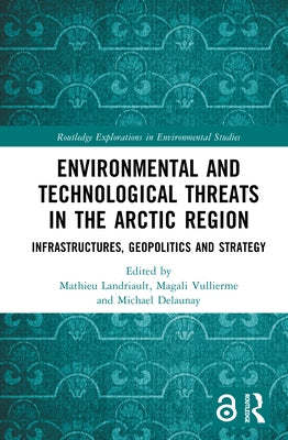 Environmental and Technological Threats in the Arctic Region: Infrastructures, Geopolitics and Strategy by Landriault, Mathieu