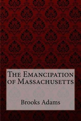 The Emancipation of Massachusetts Brooks Adams by Benítez, Paula