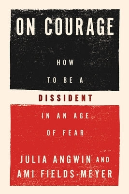 On Courage: How to Be a Dissident in an Age of Fear by Angwin, Julia