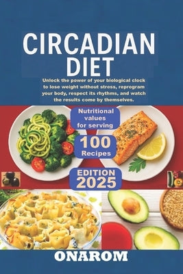 Circadian Diet: Unlock the power of your biological clock to lose weight without stress, reprogram your body, respect its rhythms, and watch the resul by Onarom