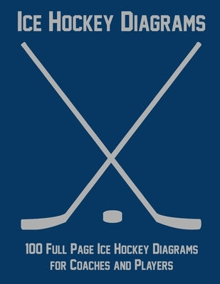 Ice Hockey Diagrams: 100 Full Page Ice Hockey Diagrams for Coaches and Players by Staddordson, Ian