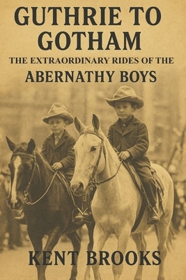 Guthrie to Gotham: The Extraordinary Rides of the Abernathy Boys by Brooks, Kent