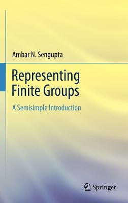 Representing Finite Groups: A Semisimple Introduction by SenGupta, Ambar N.