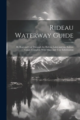 Rideau Waterway Guide: By Boat and car Through the Rideau Lakes and the Rideau Canal. Complete With Maps and Tour Information by Anonymous