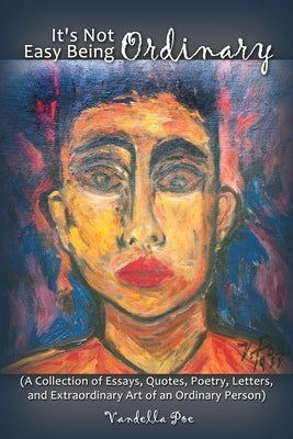 It's Not Easy Being Ordinary: (A Collection of Essays, Quotes, Poetry, Letters, and Extraordinary Art of an Ordinary Person) by Poe, Vandella