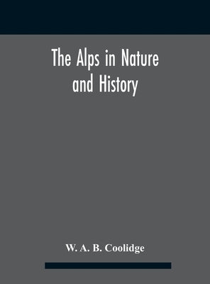 The Alps in nature and history by A. B. Coolidge, W.
