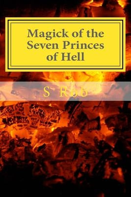 Magick of the Seven Princes of Hell by Rob, S.