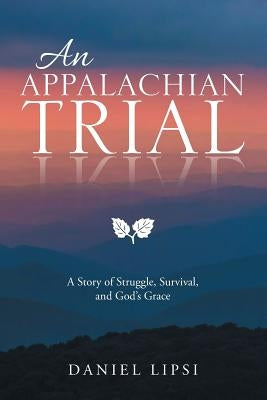 An Appalachian Trial: A Story of Struggle, Survival, and God's Grace by Lipsi, Daniel