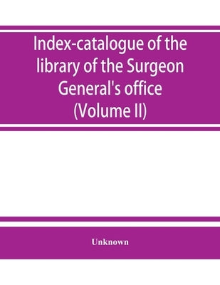 Index-catalogue of the library of the Surgeon General's office, United States Army. authors and subjects (Volume II) Arnal-Blondlot by Unknown