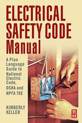 Electrical Safety Code Manual: A Plain Language Guide to National Electrical Code, OSHA and NFPA 70E by Keller, Kimberley