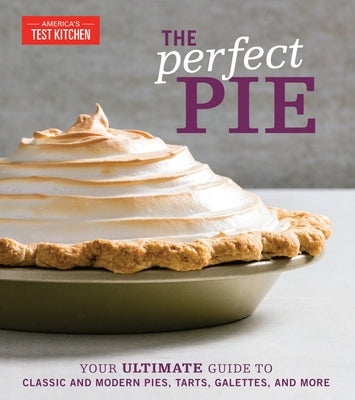 The Perfect Pie: Your Ultimate Guide to Classic and Modern Pies, Tarts, Galettes, and More by America's Test Kitchen