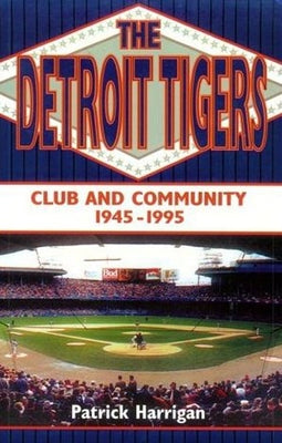 The Detroit Tigers: Club and Community, 1945-1995 by Harrigan, Patrick
