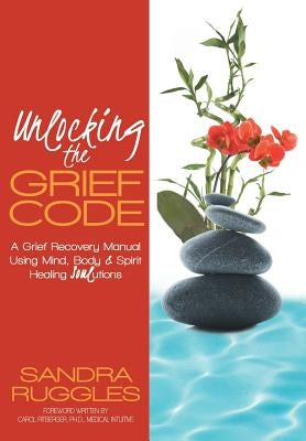 Unlocking the Grief Code: A Grief Recovery Manual Using Mind, Body & Spirit Healing Soulutions by Ruggles, Sandra