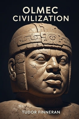 Olmec Civilization: Mesoamerica's First Empire: Ancient History, Art and Legacy by Finneran, Tudor