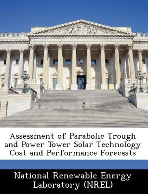 Assessment of Parabolic Trough and Power Tower Solar Technology Cost and Performance Forecasts by National Renewable Energy Laboratory (Nr