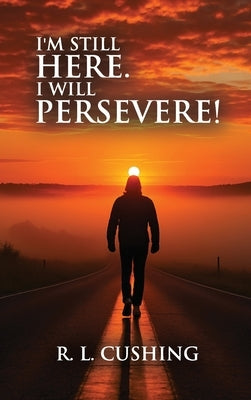 I'm Still Here! I Will Persevere by Cushing, R. L.