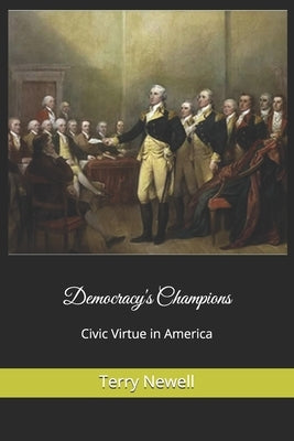 Democracy's Champions: Civic Virtue in America by Newell, Terry