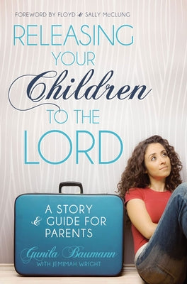 Releasing Your Children to the Lord: A Story & Guide for Parents by Baumann, Gunila