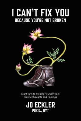 I Can't Fix You-Because You're Not Broken: The Eight Keys to Freeing Yourself From Painful Thoughts and Feelings by Eckler, Jo