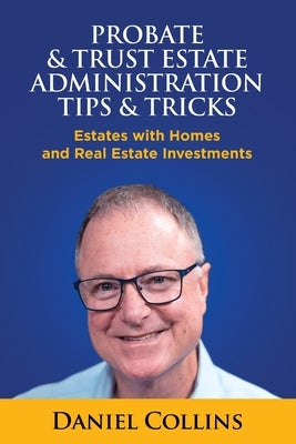 Probate & Trust Estate Administration Tips & Tricks: Estates with Homes and Real Estate Investments by Collins, Daniel