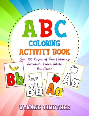 ABC Coloring Book: Over a100 pages of fun coloring activities. Learn while you color. by Timothee, Wynnae