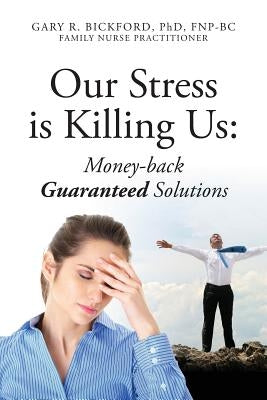 Our Stress Is Killing Us: Money-Back Guaranteed Solutions by Bickford Fnpbc, Gary R.