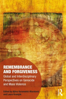 Remembrance and Forgiveness: Global and Interdisciplinary Perspectives on Genocide and Mass Violence by Karamehic-Muratovic, Ajlina