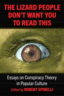 The Lizard People Don't Want You to Read This: Essays on Conspiracy Theory in Popular Culture by Spinelli, Robert