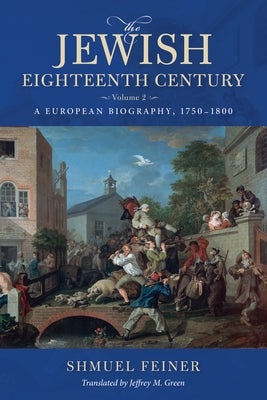 The Jewish Eighteenth Century, Volume 2: A European Biography, 1750-1800 by Feiner, Shmuel