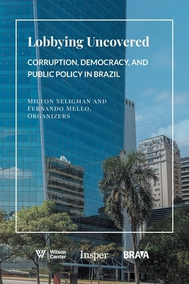 Lobbying Uncovered: Corruption, Democracy, and Public Policy in Brazil by Seligman, Milton