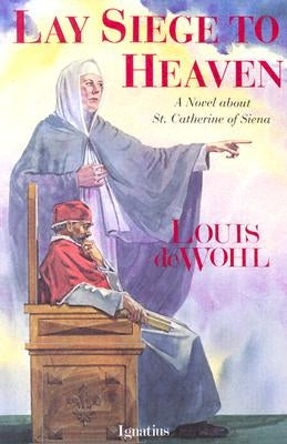 Lay Siege to Heaven: A Novel about St. Catherine of Siena by de Wohl, Louis