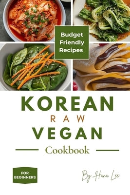 Korean Raw Vegan Cookbook: Budget-Friendly Recipes for Beginners by Lee, Hana